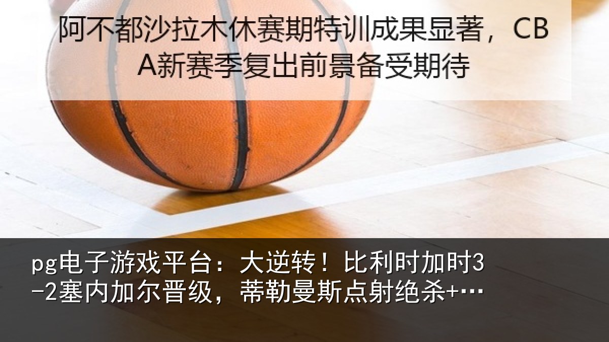 pg电子游戏平台:大逆相关情况加尔相关情况绝杀+双响
