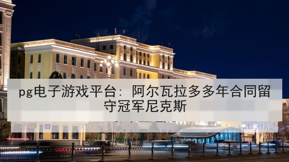 pg电子游戏平台: 阿尔瓦拉多多年合同留守冠军尼克斯