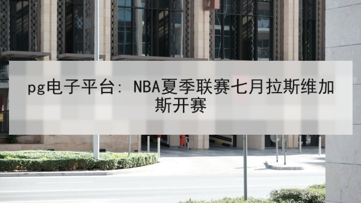 pg电子平台: NBA夏季联赛七月拉斯维加斯开赛 pg电子平台: NBA夏季联赛七月拉斯维加斯开赛