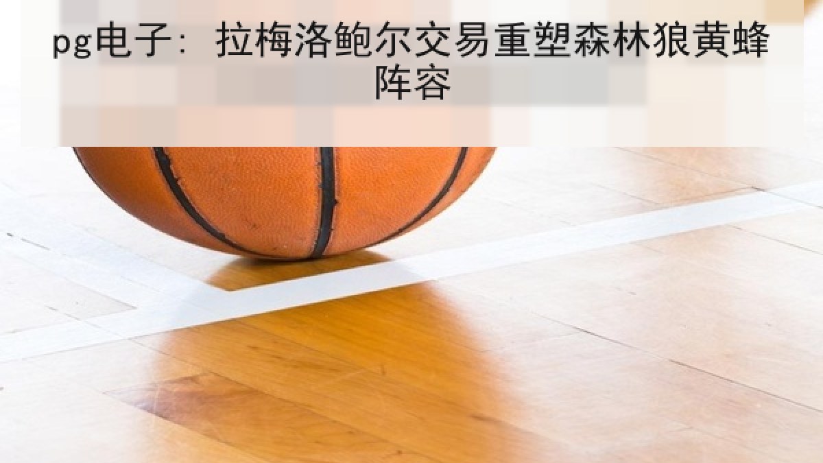 pg电子: 拉梅洛鲍尔交易重塑森林狼黄蜂阵容 pg电子: 拉梅洛鲍尔交易重塑森林狼黄蜂阵容