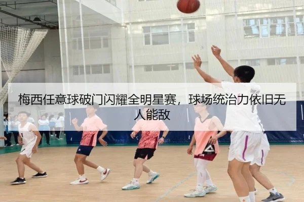 梅西任意球破门闪耀全明星赛，球场统治力依旧无人能敌