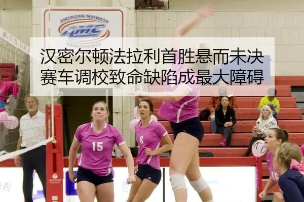汉密尔顿法拉利首胜悬而未决 赛车调校致命缺陷成最大障碍