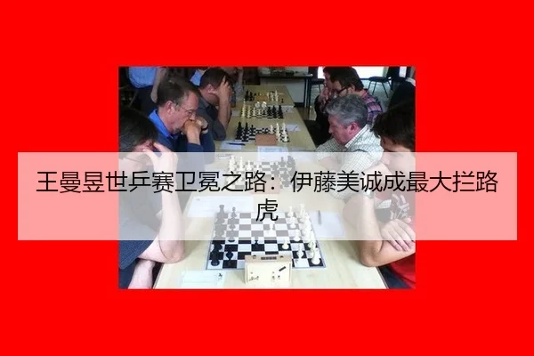 王曼昱世乒赛卫冕之路：伊藤美诚成最大拦路虎