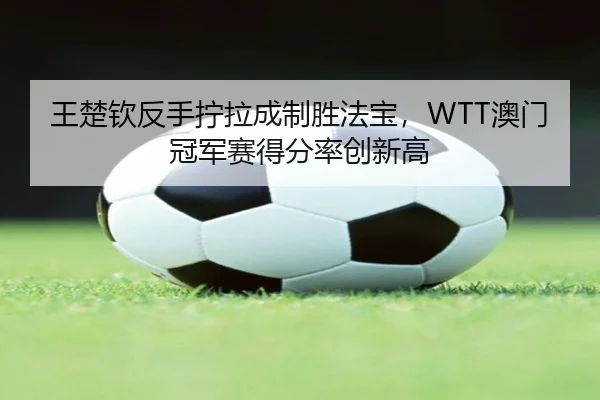 wang-chu-qin-fan-shou-ning-la-cheng-zhi-sheng-fa-bao-ao-men-guan-jun-sai-de-fen-lv-chuang-xin-gao-3-443.jpg