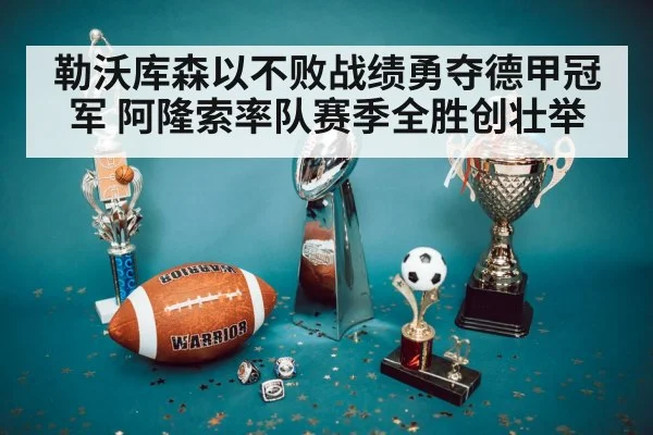 勒沃库森以不败战绩勇夺德甲冠军 阿隆索率队赛季全胜创壮举