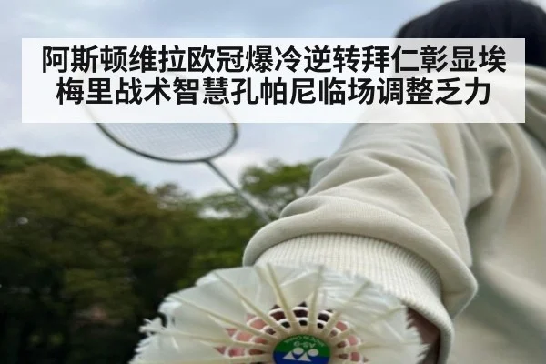 阿斯顿维拉欧冠爆冷逆转拜仁彰显埃梅里战术智慧孔帕尼临场调整乏力