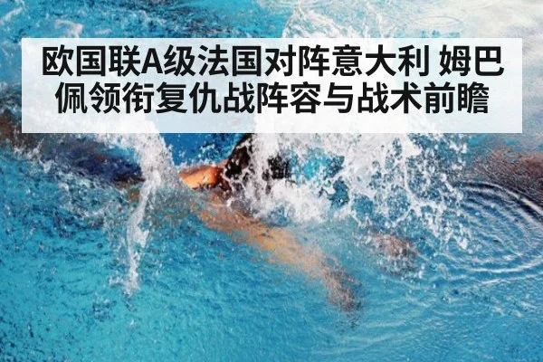 欧国联A级法国对阵意大利 姆巴佩领衔复仇战阵容与战术前瞻