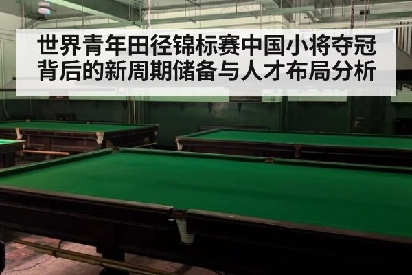 世界青年田径锦标赛中国小将夺冠背后的新周期储备与人才布局分析